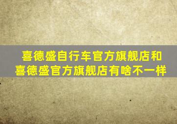 喜德盛自行车官方旗舰店和喜德盛官方旗舰店有啥不一样