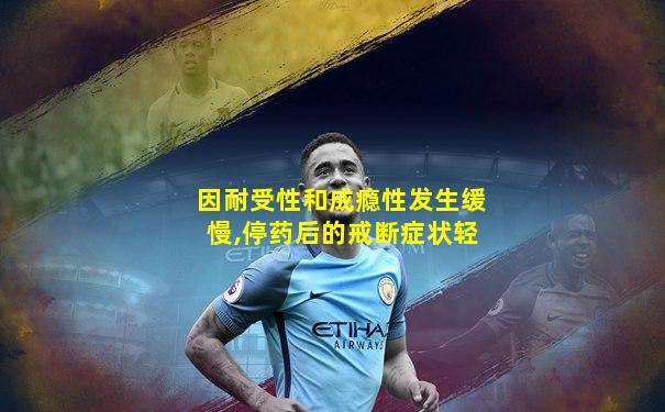 因耐受性和成瘾性发生缓慢,停药后的戒断症状轻
