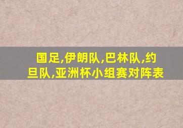 国足,伊朗队,巴林队,约旦队,亚洲杯小组赛对阵表