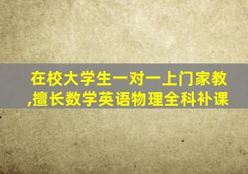 在校大学生一对一上门家教,擅长数学英语物理全科补课