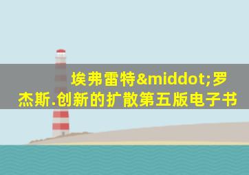 埃弗雷特·罗杰斯.创新的扩散第五版电子书