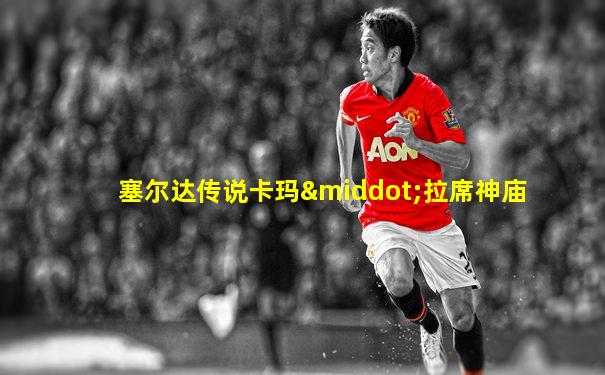 塞尔达传说卡玛·拉席神庙