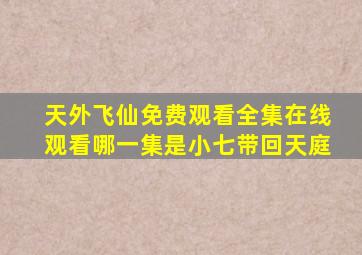 天外飞仙免费观看全集在线观看哪一集是小七带回天庭
