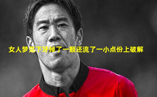 女人梦见下牙掉了一颗还流了一小点份上破解
