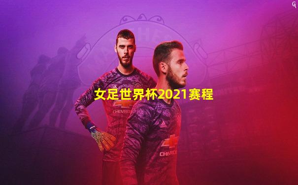 女足世界杯2021赛程