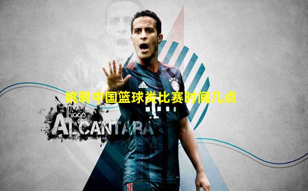 姚明中国篮球类比赛时间几点