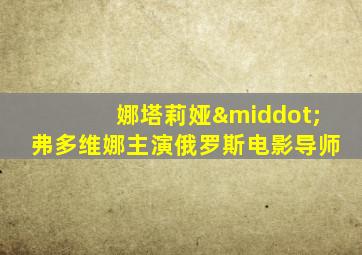 娜塔莉娅·弗多维娜主演俄罗斯电影导师