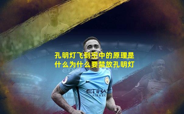 孔明灯飞到空中的原理是什么为什么要禁放孔明灯