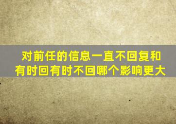 对前任的信息一直不回复和有时回有时不回哪个影响更大