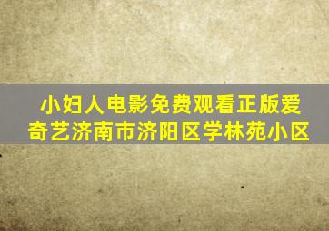 小妇人电影免费观看正版爱奇艺济南市济阳区学林苑小区