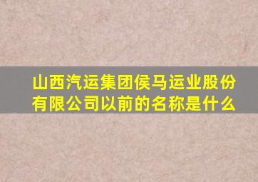 山西汽运集团侯马运业股份有限公司以前的名称是什么