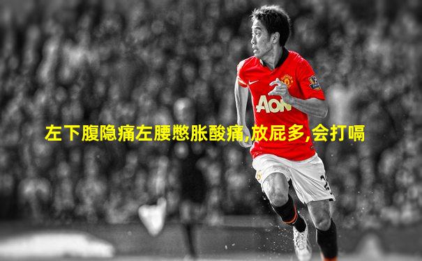 左下腹隐痛左腰憋胀酸痛,放屁多,会打嗝
