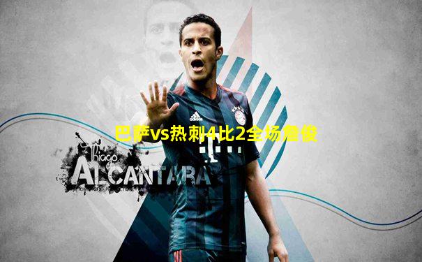 巴萨vs热刺4比2全场詹俊