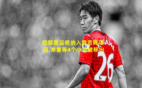 巴黎奥运将纳入霹雳舞项目,举重等4个小项被移出