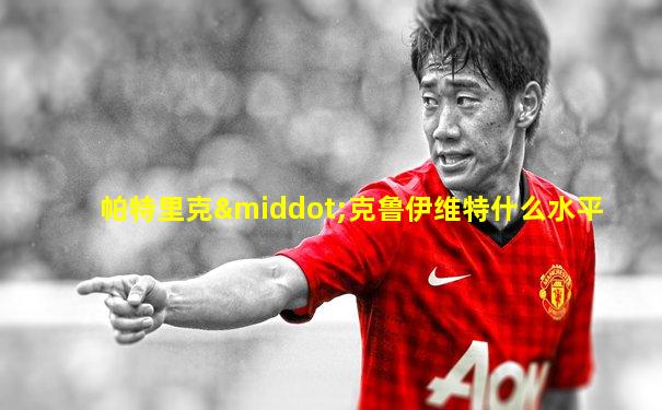 帕特里克·克鲁伊维特什么水平