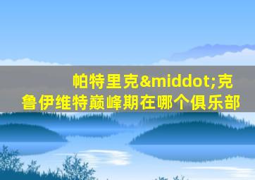 帕特里克·克鲁伊维特巅峰期在哪个俱乐部