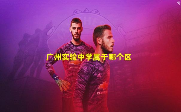 广州实验中学属于哪个区