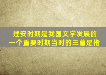 建安时期是我国文学发展的一个重要时期当时的三曹是指