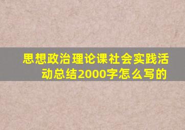 思想政治理论课社会实践活动总结2000字怎么写的