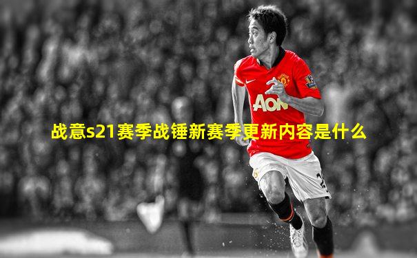 战意s21赛季战锤新赛季更新内容是什么
