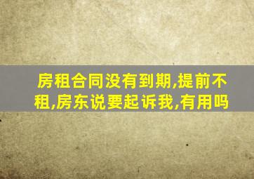 房租合同没有到期,提前不租,房东说要起诉我,有用吗