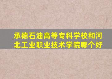 承德石油高等专科学校和河北工业职业技术学院哪个好