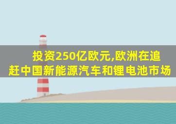 投资250亿欧元,欧洲在追赶中国新能源汽车和锂电池市场