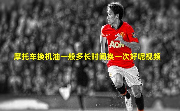 摩托车换机油一般多长时间换一次好呢视频