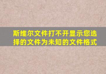 斯维尔文件打不开显示您选择的文件为未知的文件格式