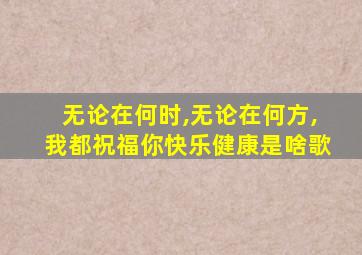 无论在何时,无论在何方,我都祝福你快乐健康是啥歌