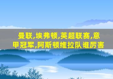 曼联,埃弗顿,英超联赛,意甲冠军,阿斯顿维拉队谁厉害