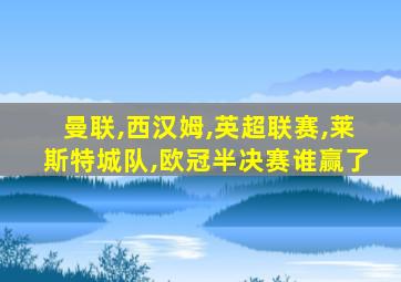 曼联,西汉姆,英超联赛,莱斯特城队,欧冠半决赛谁赢了