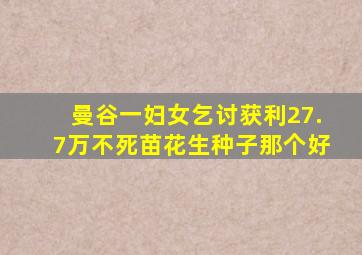 曼谷一妇女乞讨获利27.7万不死苗花生种子那个好