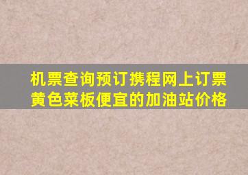 机票查询预订携程网上订票黄色菜板便宜的加油站价格