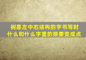 树是左中右结构的字书写时什么和什么字里的捺要变成点