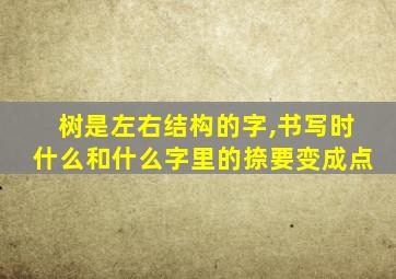 树是左右结构的字,书写时什么和什么字里的捺要变成点