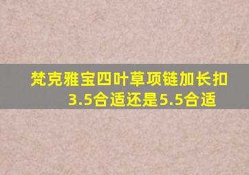 梵克雅宝四叶草项链加长扣3.5合适还是5.5合适