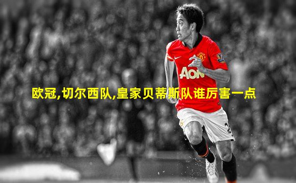 欧冠,切尔西队,皇家贝蒂斯队谁厉害一点