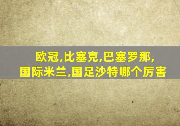 欧冠,比塞克,巴塞罗那,国际米兰,国足沙特哪个厉害