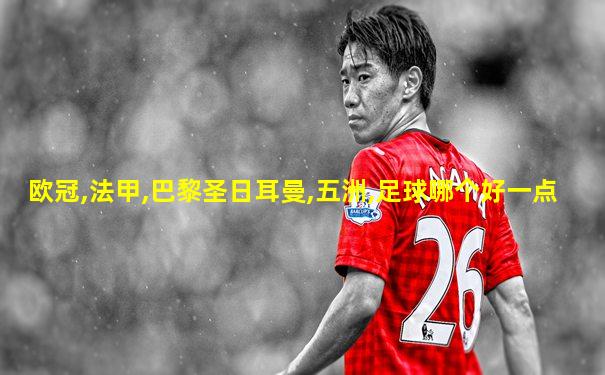 欧冠,法甲,巴黎圣日耳曼,五洲,足球哪个好一点