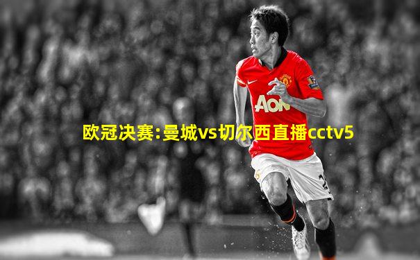 欧冠决赛:曼城vs切尔西直播cctv5