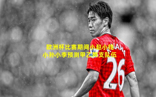 欧洲杯比赛期间小赵小钱小孙小李预测甲乙两支队伍