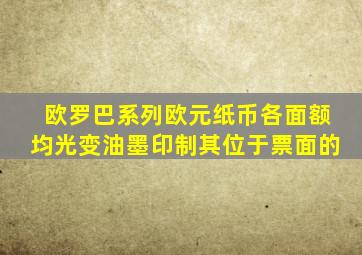 欧罗巴系列欧元纸币各面额均光变油墨印制其位于票面的