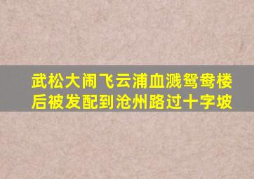 武松大闹飞云浦血溅鸳鸯楼后被发配到沧州路过十字坡