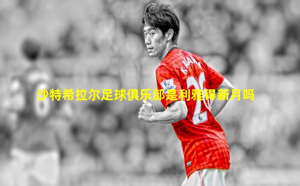 沙特希拉尔足球俱乐部是利雅得新月吗