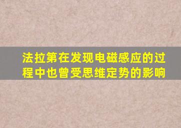 法拉第在发现电磁感应的过程中也曾受思维定势的影响