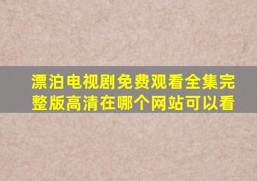 漂泊电视剧免费观看全集完整版高清在哪个网站可以看