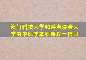 澳门科技大学和香港浸会大学的中医学本科课程一样吗