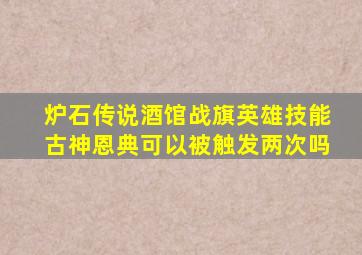 炉石传说酒馆战旗英雄技能古神恩典可以被触发两次吗