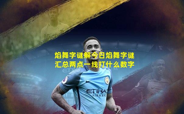 焰舞字谜解今日焰舞字谜汇总两点一线打什么数字